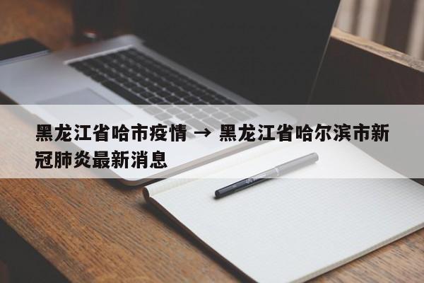 黑龙江省哈市疫情 → 黑龙江省哈尔滨市新冠肺炎最新消息