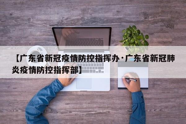 【广东省新冠疫情防控指挥办·广东省新冠肺炎疫情防控指挥部】