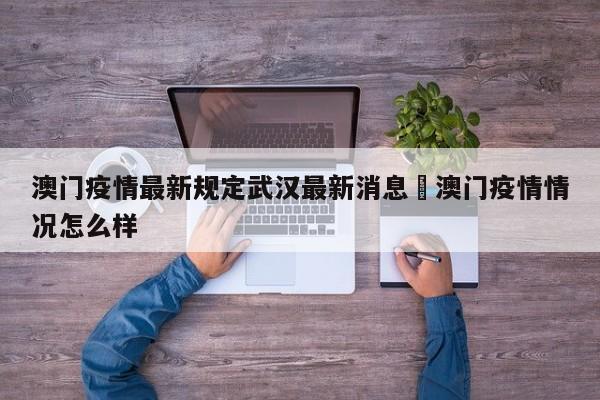 澳门疫情最新规定武汉最新消息›澳门疫情情况怎么样