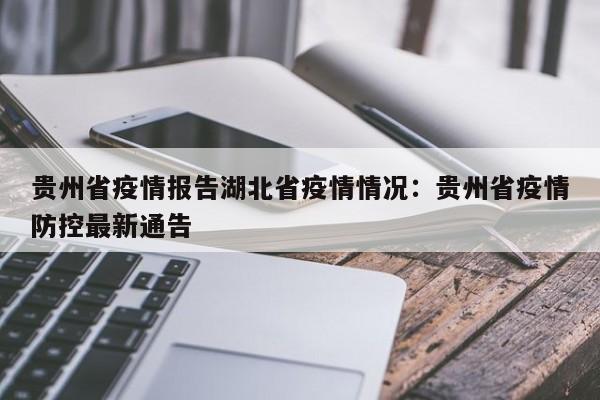 贵州省疫情报告湖北省疫情情况:贵州省疫情防控最新通告