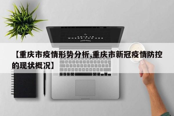【重庆市疫情形势分析,重庆市新冠疫情防控的现状概况】