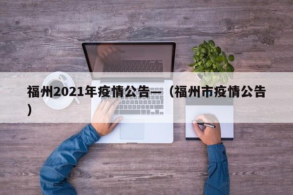 福州2021年疫情公告—(福州市疫情公告)