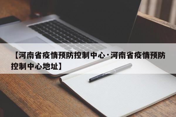 【河南省疫情预防控制中心·河南省疫情预防控制中心地址】