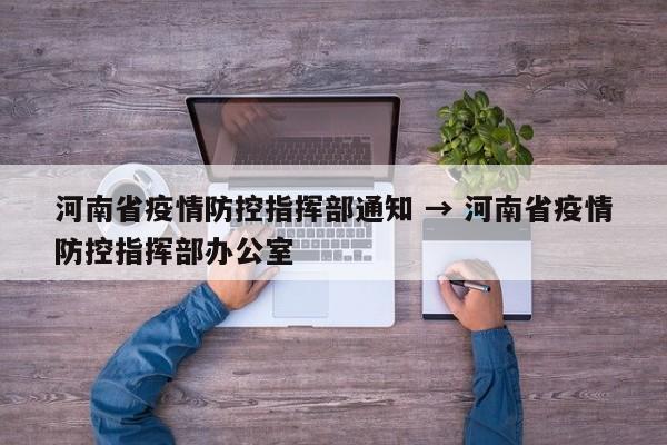 河南省疫情防控指挥部通知 → 河南省疫情防控指挥部办公室