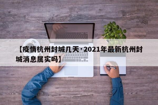 【疫情杭州封城几天·2021年最新杭州封城消息属实吗】