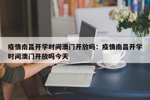 疫情南昌开学时间澳门开放吗:疫情南昌开学时间澳门开放吗今天