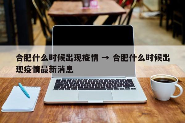合肥什么时候出现疫情 → 合肥什么时候出现疫情最新消息