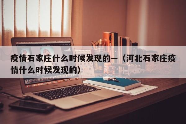 疫情石家庄什么时候发现的—(河北石家庄疫情什么时候发现的)