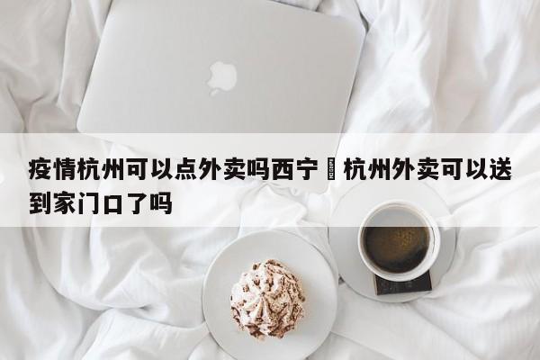 疫情杭州可以点外卖吗西宁›杭州外卖可以送到家门口了吗