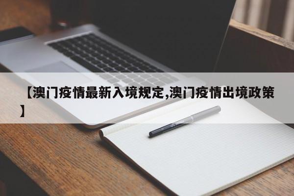 【澳门疫情最新入境规定,澳门疫情出境政策】