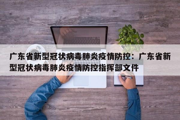 广东省新型冠状病毒肺炎疫情防控:广东省新型冠状病毒肺炎疫情防控指挥部文件