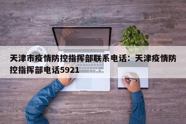天津市疫情防控指挥部联系电话:天津疫情防控指挥部电话5921