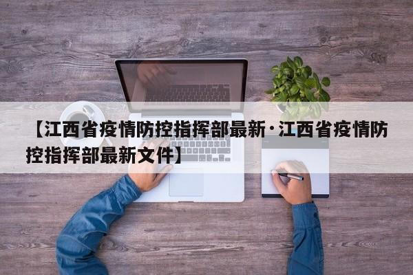 【江西省疫情防控指挥部最新·江西省疫情防控指挥部最新文件】