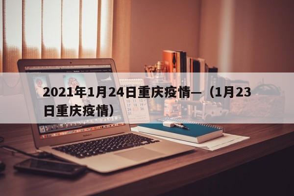 2021年1月24日重庆疫情—(1月23日重庆疫情)