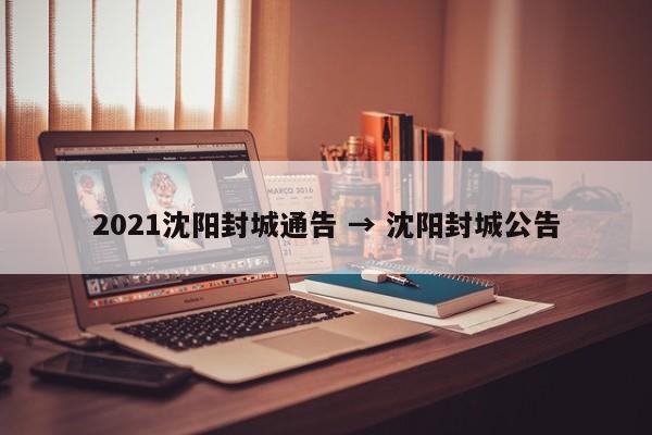 2021沈阳封城通告 → 沈阳封城公告