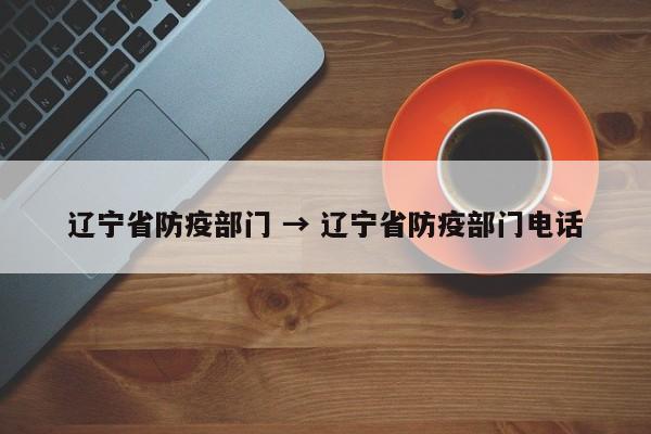 辽宁省防疫部门 → 辽宁省防疫部门电话