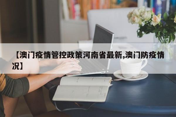 【澳门疫情管控政策河南省最新,澳门防疫情况】
