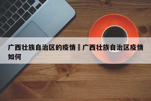 广西壮族自治区的疫情›广西壮族自治区疫情如何