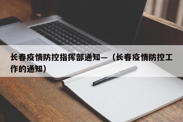长春疫情防控指挥部通知—(长春疫情防控工作的通知)
