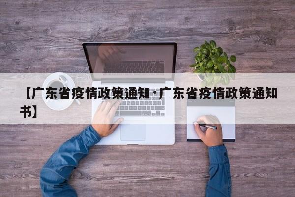 【广东省疫情政策通知·广东省疫情政策通知书】