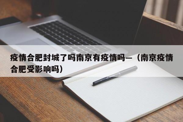 疫情合肥封城了吗南京有疫情吗—(南京疫情合肥受影响吗)