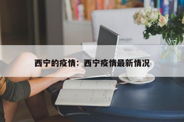 西宁的疫情:西宁疫情最新情况