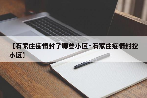 【石家庄疫情封了哪些小区·石家庄疫情封控小区】