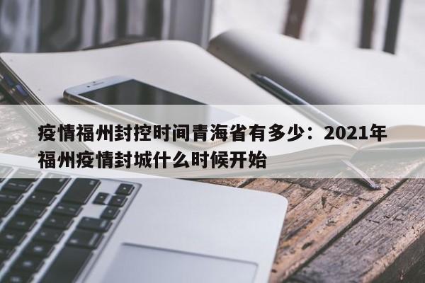 疫情福州封控时间青海省有多少:2021年福州疫情封城什么时候开始