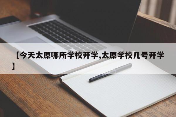 【今天太原哪所学校开学,太原学校几号开学】