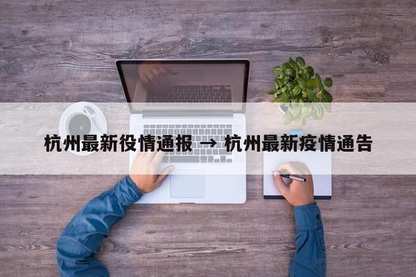 杭州最新役情通报 → 杭州最新疫情通告