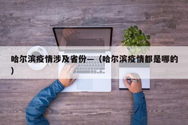 哈尔滨疫情涉及省份—(哈尔滨疫情都是哪的)