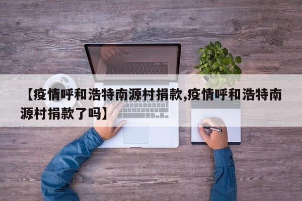 【疫情呼和浩特南源村捐款,疫情呼和浩特南源村捐款了吗】