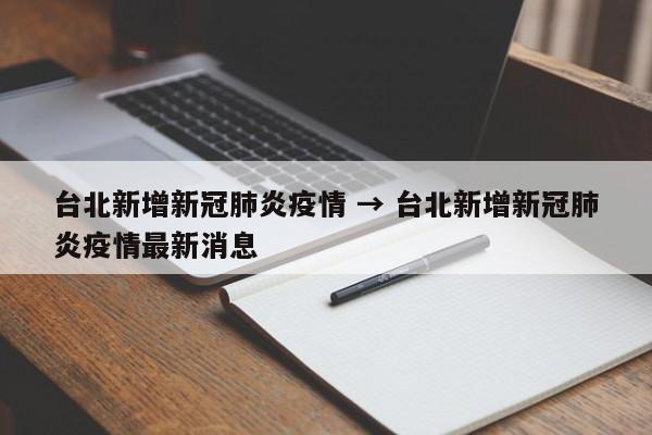 台北新增新冠肺炎疫情 → 台北新增新冠肺炎疫情最新消息