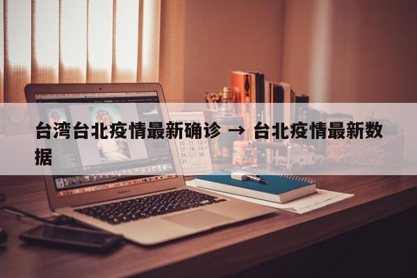 台湾台北疫情最新确诊 → 台北疫情最新数据