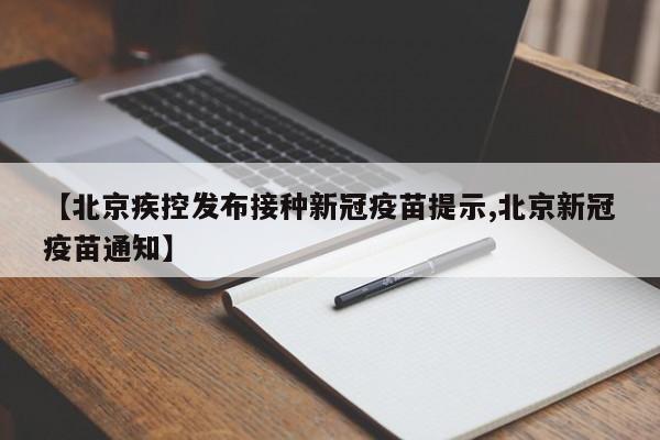 【北京疾控发布接种新冠疫苗提示,北京新冠疫苗通知】