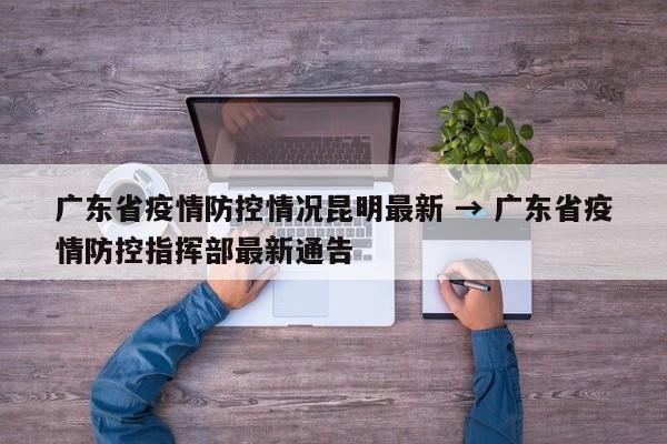 广东省疫情防控情况昆明最新 → 广东省疫情防控指挥部最新通告