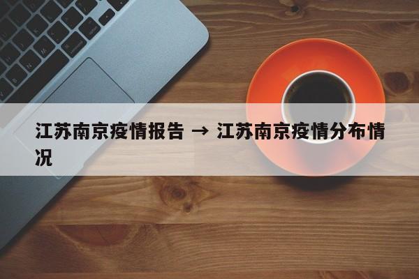 江苏南京疫情报告 → 江苏南京疫情分布情况
