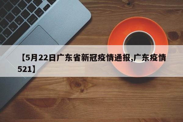 【5月22日广东省新冠疫情通报,广东疫情521】