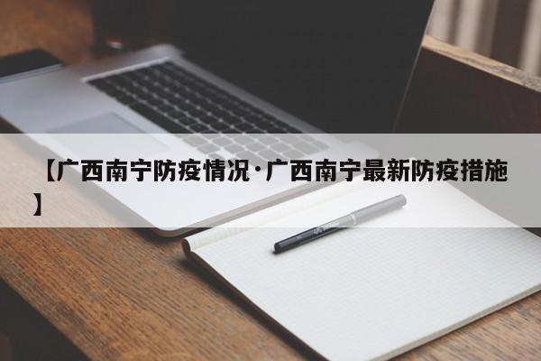 【广西南宁防疫情况·广西南宁最新防疫措施】