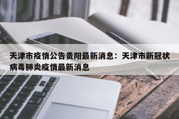 天津市疫情公告贵阳最新消息：天津市新冠状病毒肺炎疫情最新消息