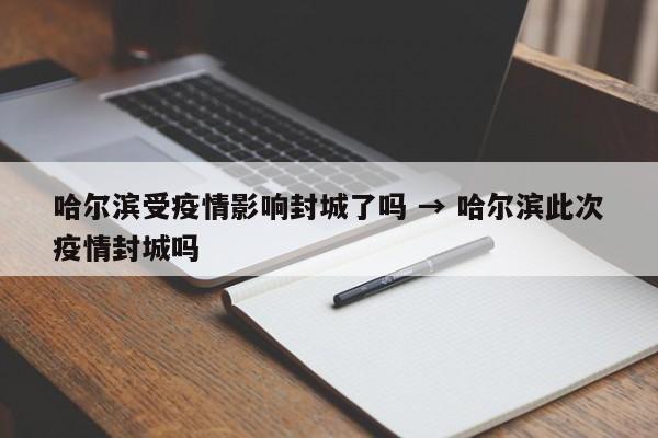 哈尔滨受疫情影响封城了吗 → 哈尔滨此次疫情封城吗