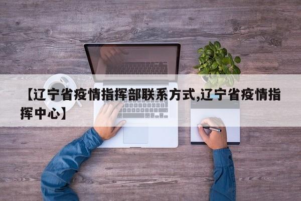 【辽宁省疫情指挥部联系方式,辽宁省疫情指挥中心】
