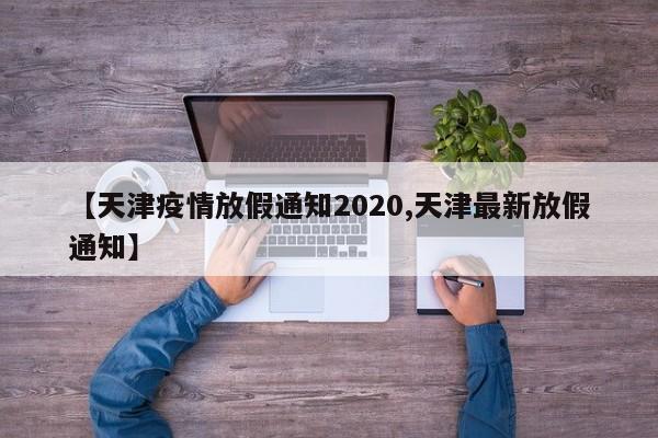 【天津疫情放假通知2020,天津最新放假通知】