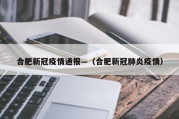 合肥新冠疫情通报—(合肥新冠肺炎疫情)