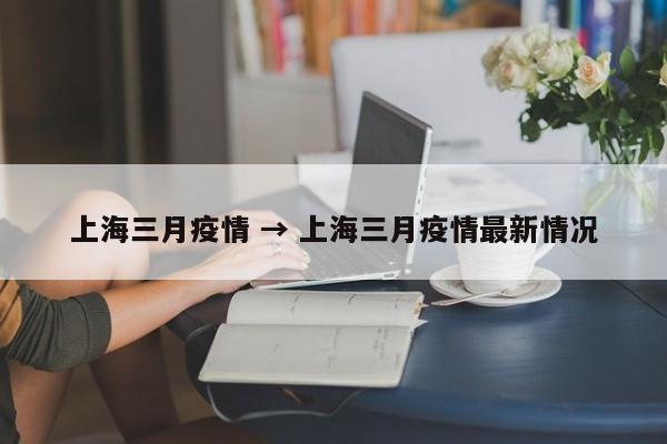 上海三月疫情 → 上海三月疫情最新情况