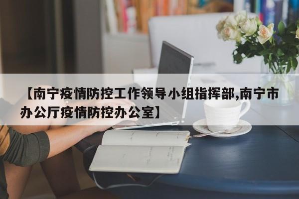 【南宁疫情防控工作领导小组指挥部,南宁市办公厅疫情防控办公室】