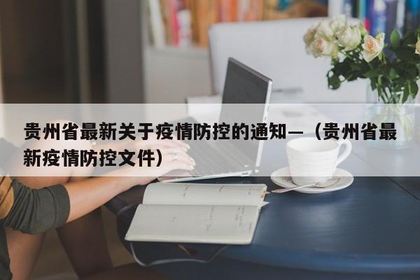 贵州省最新关于疫情防控的通知—(贵州省最新疫情防控文件)